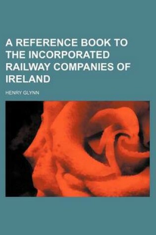 Cover of A Reference Book to the Incorporated Railway Companies of Ireland