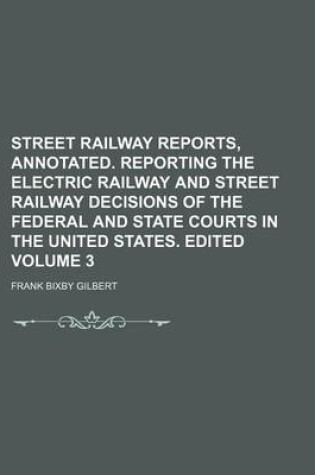 Cover of Street Railway Reports, Annotated. Reporting the Electric Railway and Street Railway Decisions of the Federal and State Courts in the United States. Edited Volume 3