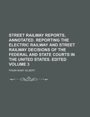 Book cover for Street Railway Reports, Annotated. Reporting the Electric Railway and Street Railway Decisions of the Federal and State Courts in the United States. Edited Volume 3