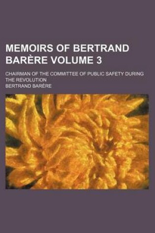 Cover of Memoirs of Bertrand Bara]re (Volume 3); Chairman of the Committee of Public Safety During the Revolution