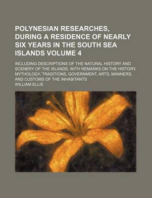 Book cover for Polynesian Researches, During a Residence of Nearly Six Years in the South Sea Islands Volume 4; Including Descriptions of the Natural History and Scenery of the Islands, with Remarks on the History, Mythology, Traditions, Government, Arts, Manners, and C