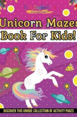 Cover of Unicorn Mazes Book For Kids! Discover This Unique Collection Of Activity Pages