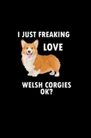 Cover of I Just Freaking Love Welsh Corgies Ok?