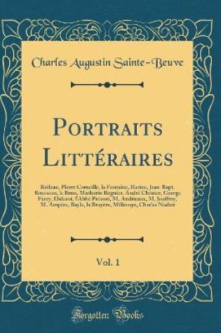 Cover of Portraits Littéraires, Vol. 1: Boileau, Pierre Corneille, la Fontaine, Racine, Jean-Bapt. Rousseau, le Brun, Mathurin Regnier, André Chénier, George Farcy, Diderot, l'Abbé Prévost, M. Andrieaux, M. Jouffroy, M. Ampère, Bayle, la Bruyère, Millevoye, Charle