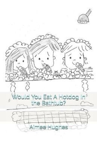 Cover of Would You Eat A Hotdog In the Bathtub?