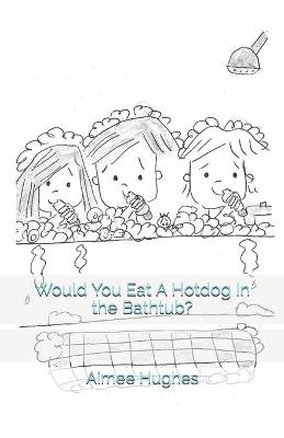 Book cover for Would You Eat A Hotdog In the Bathtub?