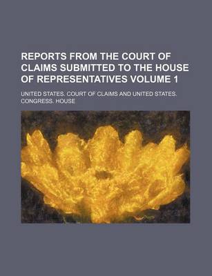 Book cover for Reports from the Court of Claims Submitted to the House of Representatives Volume 1