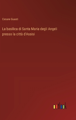 Book cover for La basilica di Santa Maria degli Angeli presso la citt� d'Assisi