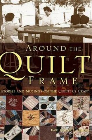 Cover of Around the Quilt Frame: Stories and Musings on the Quilter's Craft