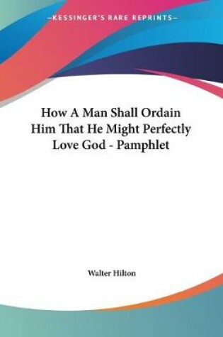 Cover of How A Man Shall Ordain Him That He Might Perfectly Love God - Pamphlet