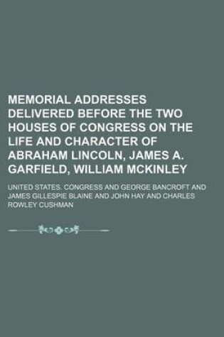 Cover of Memorial Addresses Delivered Before the Two Houses of Congress on the Life and Character of Abraham Lincoln, James A. Garfield, William McKinley