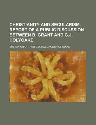 Book cover for Christianity and Secularism. Report of a Public Discussion Between B. Grant and G.J. Holyoake