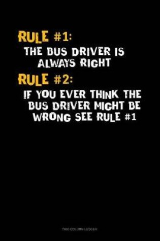 Cover of Rule #1 the Bus Driver Is Always Right, Rule #2 If You Ever Think the Bus Driver Might Be Wrong See Rule #1