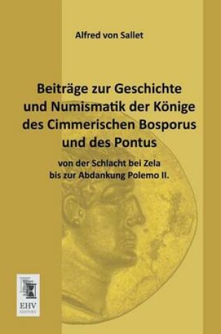 Cover of Beitrage Zur Geschichte Und Numismatik Der Konige Des Cimmerischen Bosporus Und Des Pontus Von Der Schlacht Bei Zela Bis Zur Abdankung Polemo II.