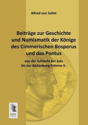 Book cover for Beitrage Zur Geschichte Und Numismatik Der Konige Des Cimmerischen Bosporus Und Des Pontus Von Der Schlacht Bei Zela Bis Zur Abdankung Polemo II.