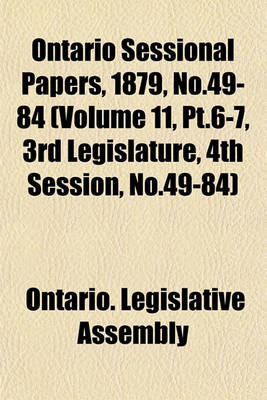 Book cover for Ontario Sessional Papers, 1879, No.49-84 (Volume 11, PT.6-7, 3rd Legislature, 4th Session, No.49-84)