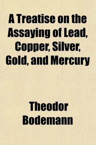 Cover of A Treatise on the Assaying of Lead, Copper, Silver, Gold, and Mercury