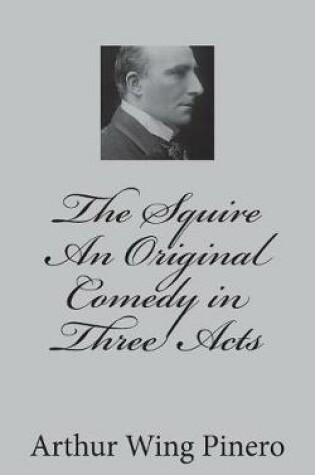 Cover of The Squire An Original Comedy in Three Acts