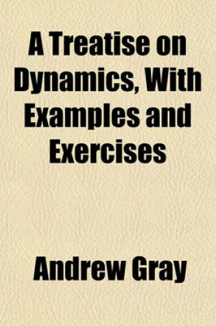 Cover of A Treatise on Dynamics, with Examples and Exercises