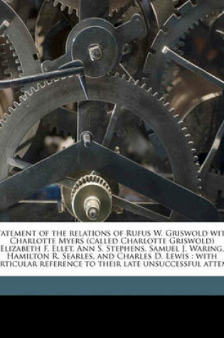 Cover of Statement of the Relations of Rufus W. Griswold with Charlotte Myers (Called Charlotte Griswold) Elizabeth F. Ellet, Ann S. Stephens, Samuel J. Waring, Hamilton R. Searles, and Charles D. Lewis