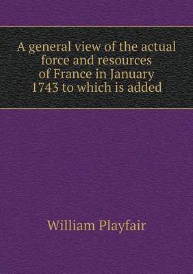 Book cover for A general view of the actual force and resources of France in January 1743 to which is added