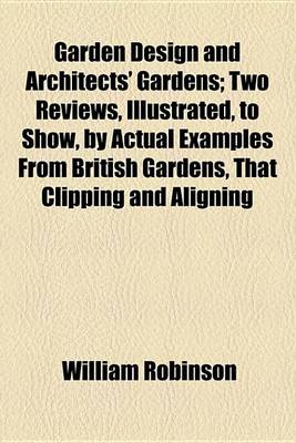 Book cover for Garden Design and Architects' Gardens; Two Reviews, Illustrated, to Show, by Actual Examples from British Gardens, That Clipping and Aligning