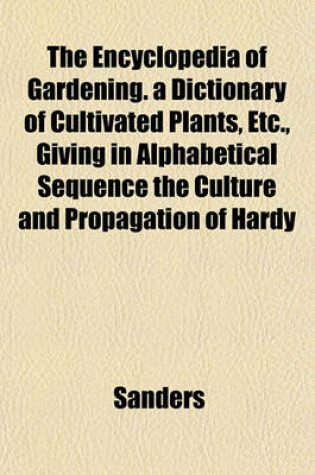 Cover of The Encyclopedia of Gardening. a Dictionary of Cultivated Plants, Etc., Giving in Alphabetical Sequence the Culture and Propagation of Hardy