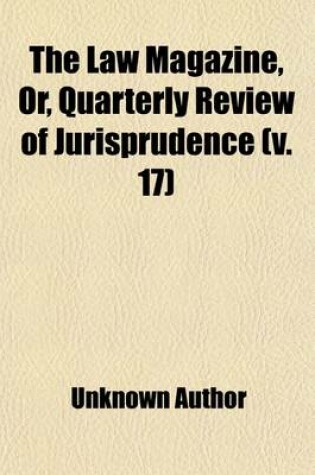 Cover of The Law Magazine, Or, Quarterly Review of Jurisprudence (Volume 17)