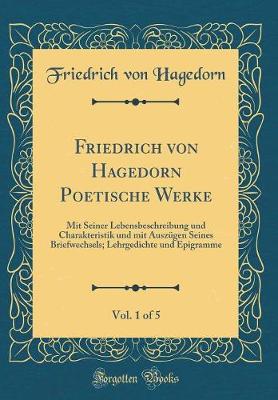 Book cover for Friedrich von Hagedorn Poetische Werke, Vol. 1 of 5: Mit Seiner Lebensbeschreibung und Charakteristik und mit AuszÃ¼gen Seines Briefwechsels; Lehrgedichte und Epigramme (Classic Reprint)