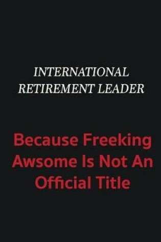 Cover of International Retirement Leader because freeking awsome is not an official title