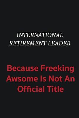 Book cover for International Retirement Leader because freeking awsome is not an official title