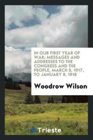 Cover of In Our First Year of War; Messages and Addresses to the Congress and the People, March 5, 1917, to January 8, 1918