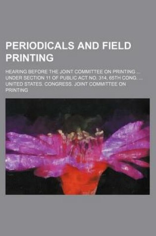 Cover of Periodicals and Field Printing; Hearing Before the Joint Committee on Printing Under Section 11 of Public ACT No. 314, 65th Cong.