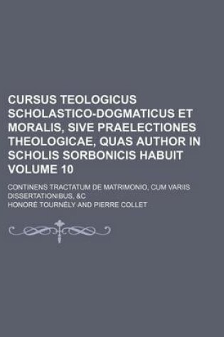 Cover of Cursus Teologicus Scholastico-Dogmaticus Et Moralis, Sive Praelectiones Theologicae, Quas Author in Scholis Sorbonicis Habuit Volume 10; Continens Tra