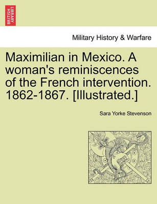 Book cover for Maximilian in Mexico. a Woman's Reminiscences of the French Intervention. 1862-1867. [Illustrated.]