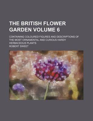 Book cover for The British Flower Garden Volume 6; Containing Coloured Figures and Descriptions of the Most Ornamental and Curious Hardy Herbaceous Plants