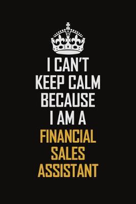 Book cover for I Can't Keep Calm Because I Am A Financial Sales Assistant