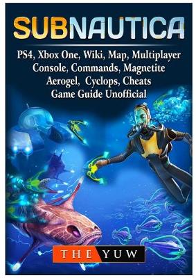 Book cover for Subnautica, PS4, Xbox One, Wiki, Map, Multiplayer, Console, Commands, Magnetite, Aerogel, Cyclops, Cheats, Game Guide Unofficial