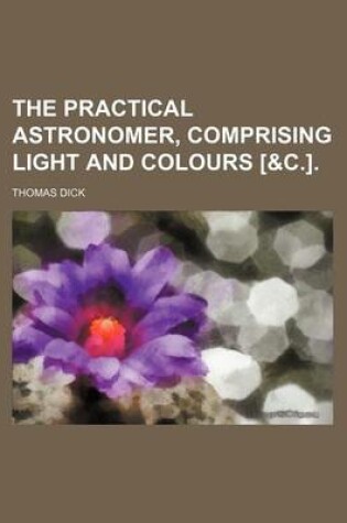 Cover of The Practical Astronomer, Comprising Light and Colours [&C.].