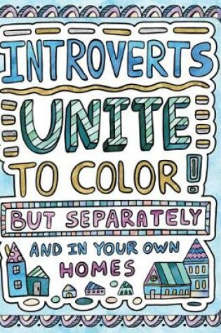 Cover of Introverts Unite to Color! But Separately and In Your Own Homes