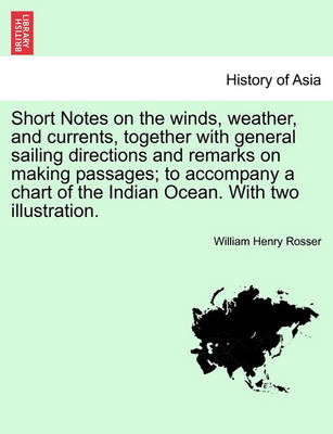 Book cover for Short Notes on the Winds, Weather, and Currents, Together with General Sailing Directions and Remarks on Making Passages; To Accompany a Chart of the Indian Ocean. with Two Illustration.