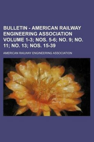 Cover of Bulletin - American Railway Engineering Association Volume 1-3; Nos. 5-6; No. 9; No. 11; No. 13; Nos. 15-39