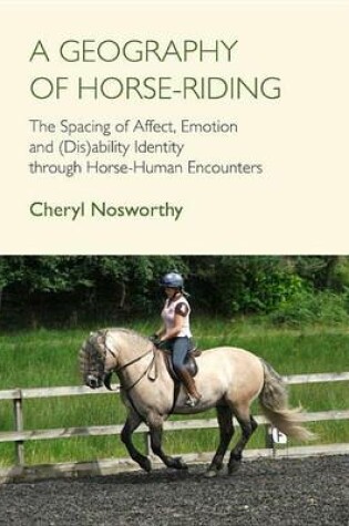 Cover of A Geography of Horse-Riding: The Spacing of Affect, Emotion and (Dis)Ability Identity Through Horse-Human Encounters