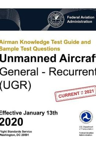 Cover of Airman Knowledge Test Guide and Sample Test Questions - Unmanned Aircraft General - Recurrent (UGR)