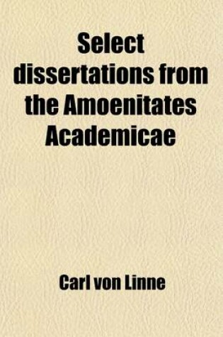 Cover of Select Dissertations from the Amoenitates Academicae (Volume 1); A Supplement to Mr. Stillingfleet's Tracts Relating to Natural History