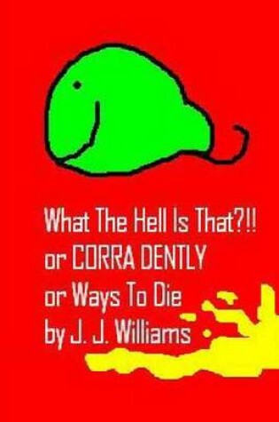 Cover of What the Hell Is That?!! or Corra Dently or Ways to Die