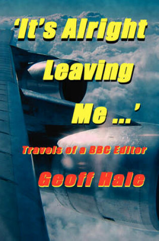 Cover of It's Alright Leaving Me...! Travels of a BBC Editor