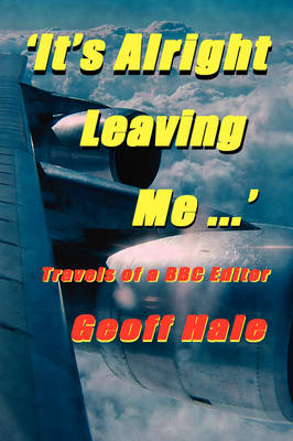 Book cover for It's Alright Leaving Me...! Travels of a BBC Editor