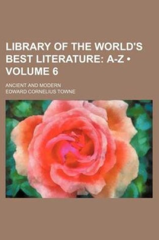 Cover of Library of the World's Best Literature (Volume 6); A-Z. Ancient and Modern