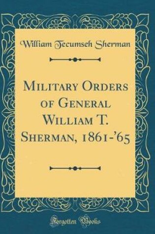 Cover of Military Orders of General William T. Sherman, 1861-'65 (Classic Reprint)